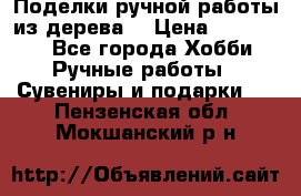  Поделки ручной работы из дерева  › Цена ­ 3-15000 - Все города Хобби. Ручные работы » Сувениры и подарки   . Пензенская обл.,Мокшанский р-н